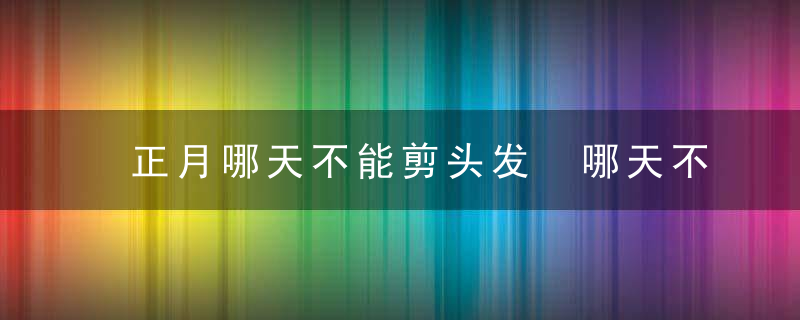 正月哪天不能剪头发 哪天不能洗头